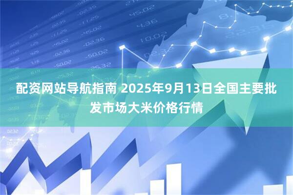 配资网站导航指南 2025年9月13日全国主要批发市场大米价格行情