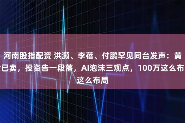 河南股指配资 洪灝、李蓓、付鹏罕见同台发声：黄金已卖，投资告一段落，AI泡沫三观点，100万这么布局