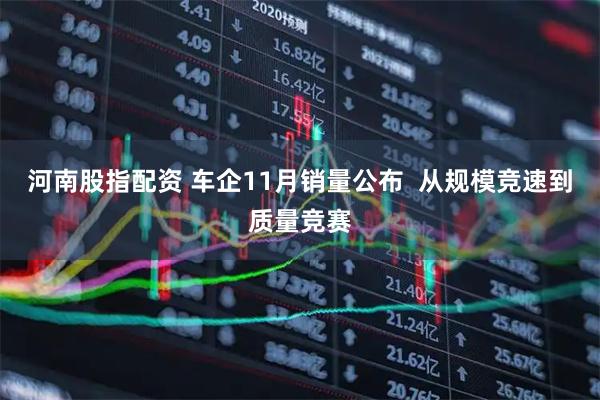河南股指配资 车企11月销量公布  从规模竞速到质量竞赛