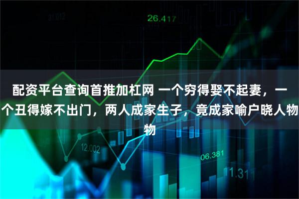 配资平台查询首推加杠网 一个穷得娶不起妻，一个丑得嫁不出门，两人成家生子，竟成家喻户晓人物
