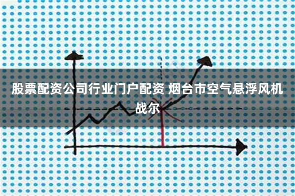 股票配资公司行业门户配资 烟台市空气悬浮风机战尔