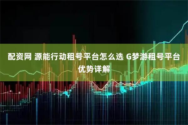 配资网 源能行动租号平台怎么选 G梦游租号平台优势详解