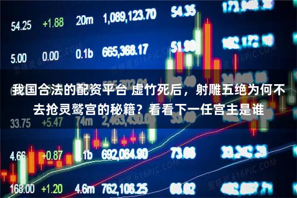 我国合法的配资平台 虚竹死后，射雕五绝为何不去抢灵鹫宫的秘籍？看看下一任宫主是谁