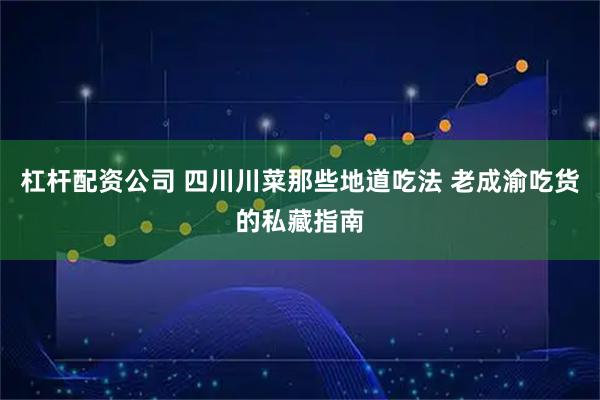 杠杆配资公司 四川川菜那些地道吃法 老成渝吃货的私藏指南