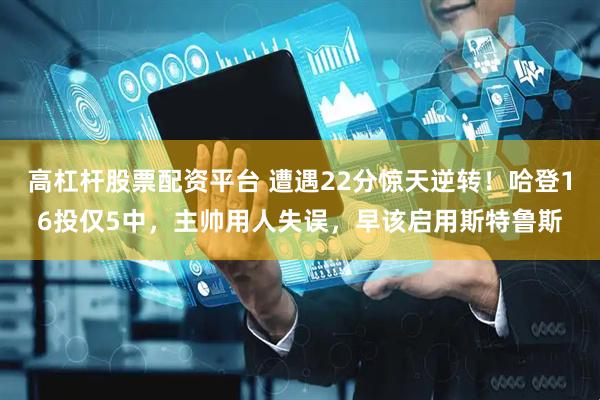 高杠杆股票配资平台 遭遇22分惊天逆转！哈登16投仅5中，主帅用人失误，早该启用斯特鲁斯