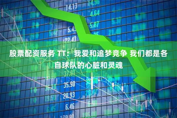 股票配资服务 TT：我爱和追梦竞争 我们都是各自球队的心脏和灵魂