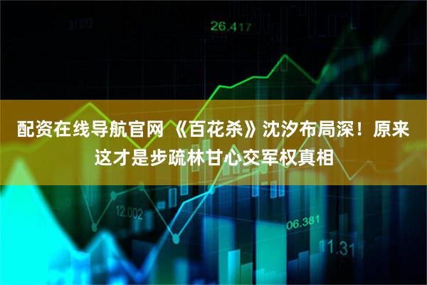 配资在线导航官网 《百花杀》沈汐布局深!原来这才是步疏林甘心交军权真相