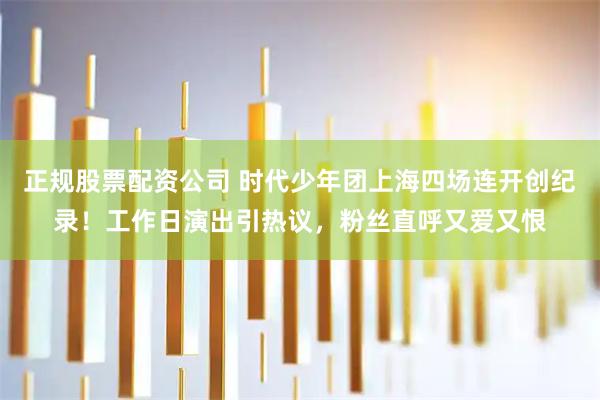 正规股票配资公司 时代少年团上海四场连开创纪录！工作日演出引热议，粉丝直呼又爱又恨