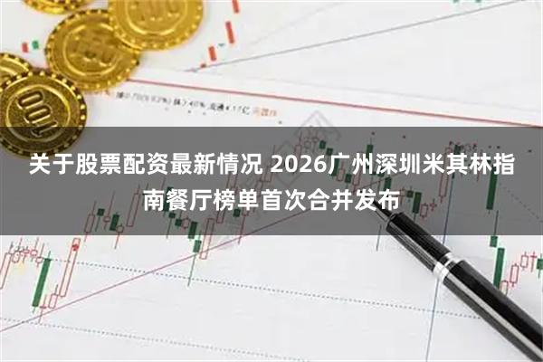 关于股票配资最新情况 2026广州深圳米其林指南餐厅榜单首次合并发布